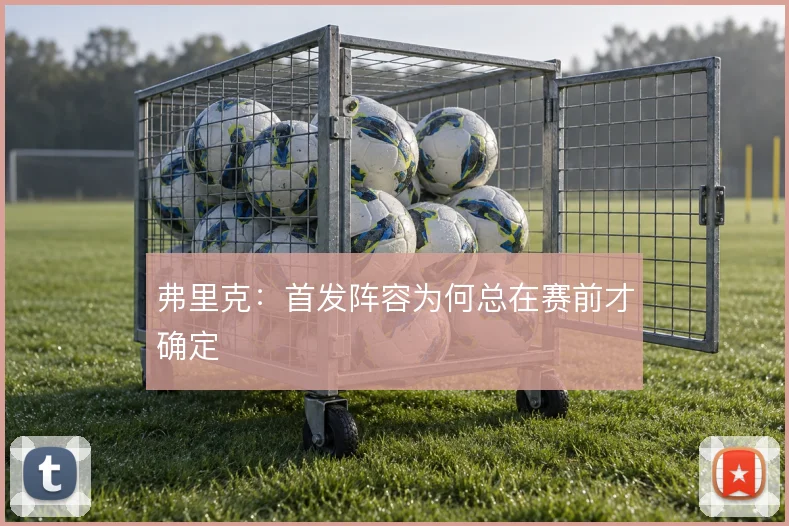 弗里克:首发阵容为何总在赛前才确定