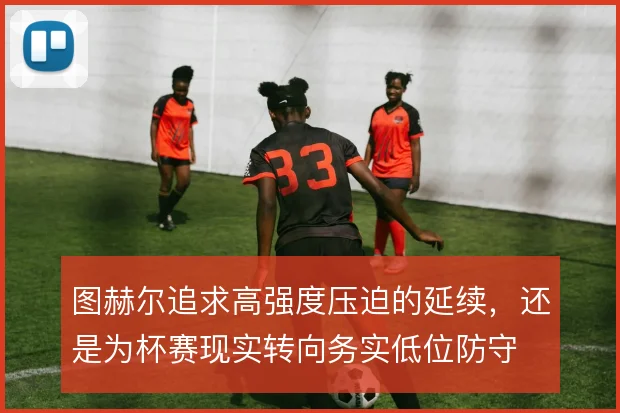 图赫尔追求高强度压迫的延续，还是为杯赛现实转向务实低位防守