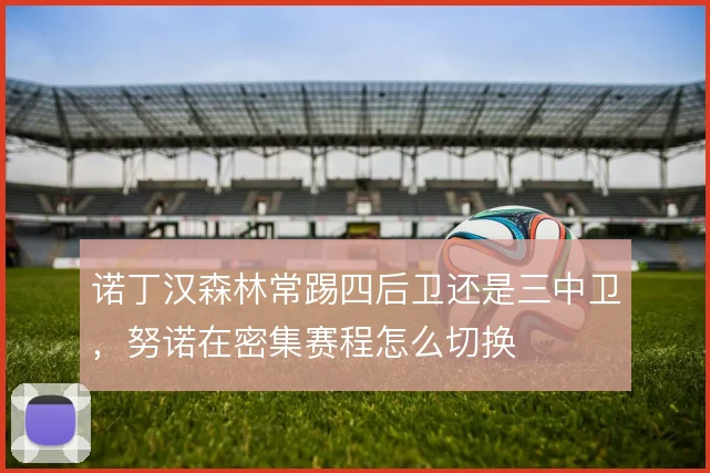 诺丁汉森林常踢四后卫还是三中卫，努诺在密集赛程怎么切换