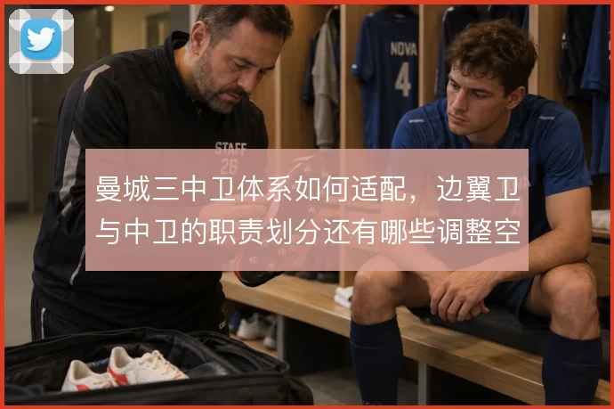 曼城三中卫体系如何适配,边翼卫与中卫的职责划分还有哪些调整空间