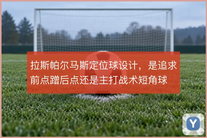 拉斯帕尔马斯定位球设计，是追求前点蹭后点还是主打战术短角球