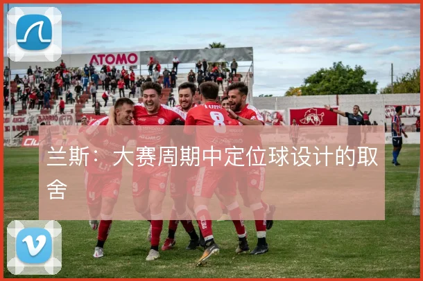 兰斯:大赛周期中定位球设计的取舍