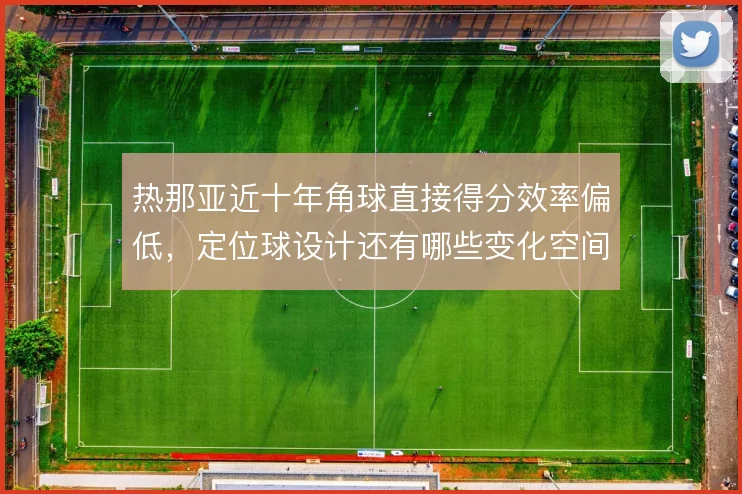 热那亚近十年角球直接得分效率偏低,定位球设计还有哪些变化空间
