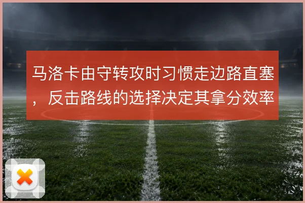 马洛卡由守转攻时习惯走边路直塞,反击路线的选择决定其拿分效率