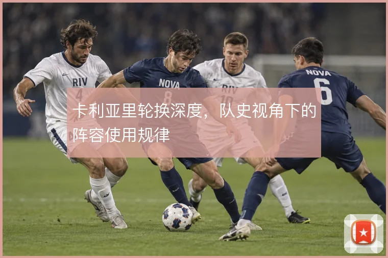 卡利亚里轮换深度，队史视角下的阵容使用规律
