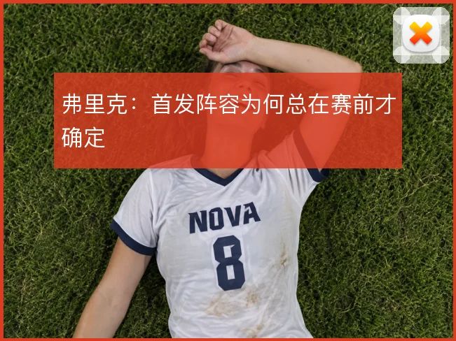 弗里克:首发阵容为何总在赛前才确定