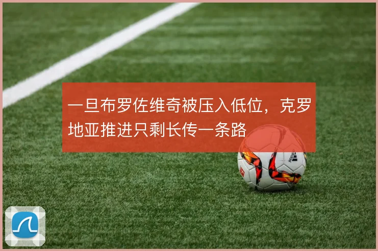 一旦布罗佐维奇被压入低位,克罗地亚推进只剩长传一条路