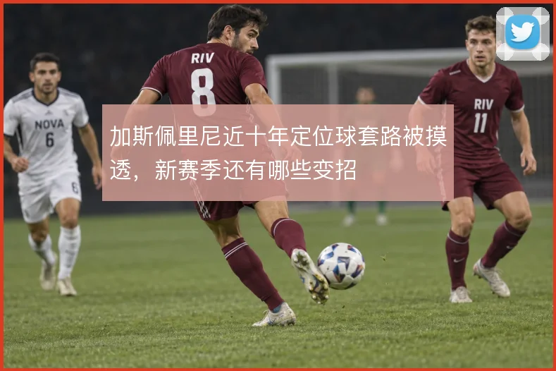 加斯佩里尼近十年定位球套路被摸透，新赛季还有哪些变招