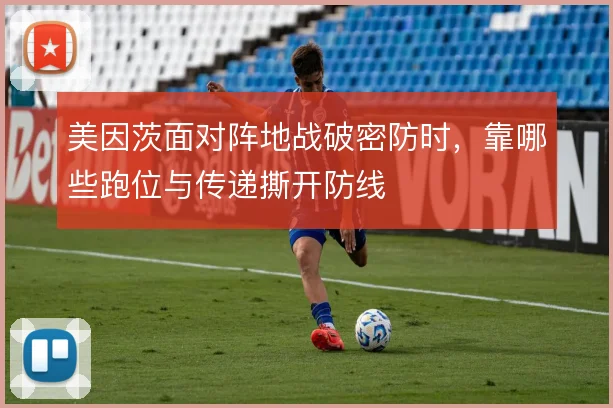 美因茨面对阵地战破密防时,靠哪些跑位与传递撕开防线