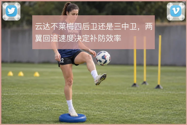 云达不莱梅四后卫还是三中卫，两翼回追速度决定补防效率