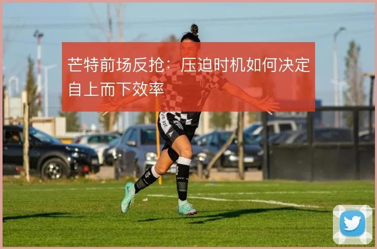 芒特前场反抢：压迫时机如何决定自上而下效率