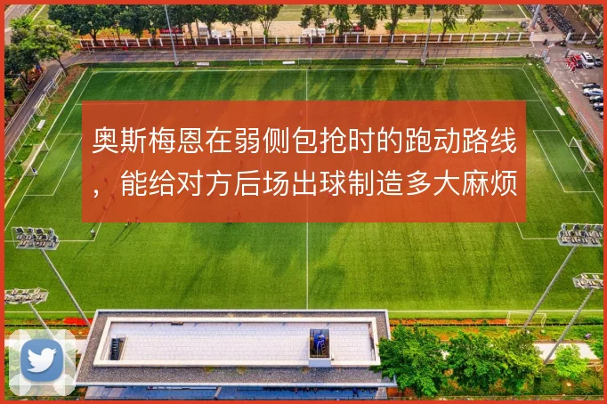 奥斯梅恩在弱侧包抢时的跑动路线，能给对方后场出球制造多大麻烦
