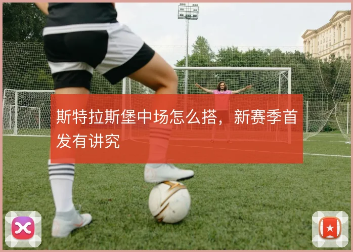 斯特拉斯堡中场怎么搭,新赛季首发有讲究