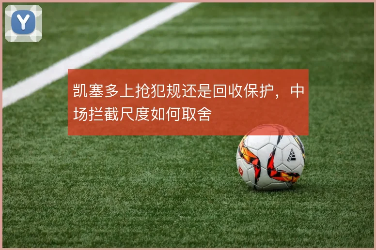 凯塞多上抢犯规还是回收保护,中场拦截尺度如何取舍
