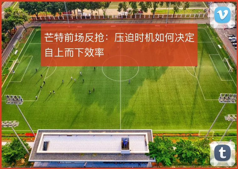 芒特前场反抢：压迫时机如何决定自上而下效率