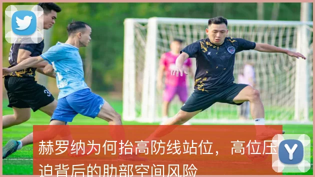 赫罗纳为何抬高防线站位，高位压迫背后的肋部空间风险
