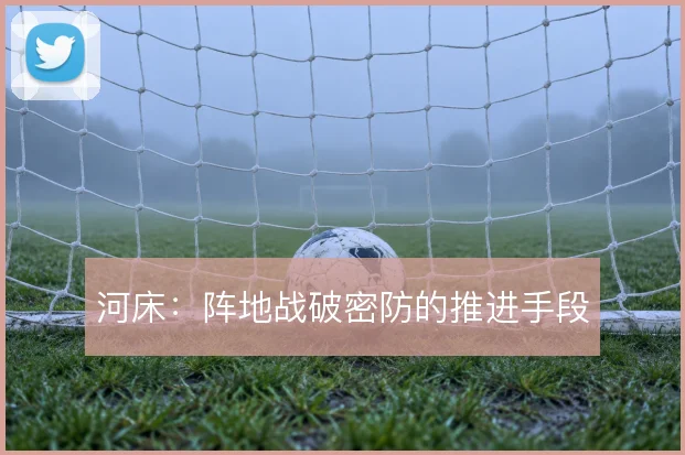 河床：阵地战破密防的推进手段