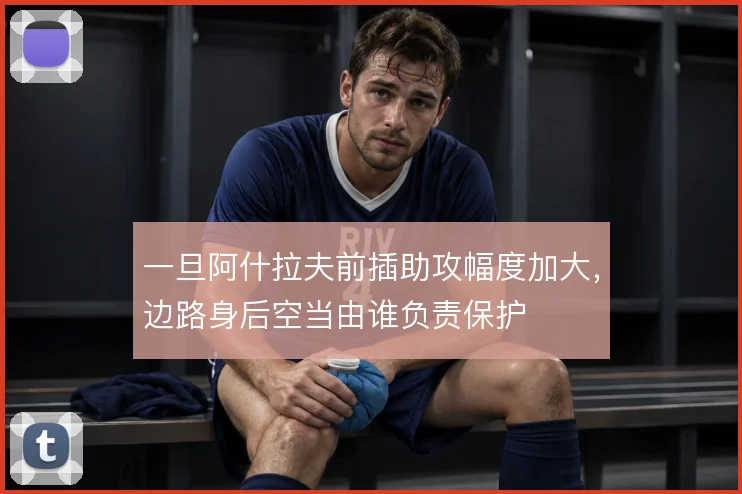 一旦阿什拉夫前插助攻幅度加大,边路身后空当由谁负责保护