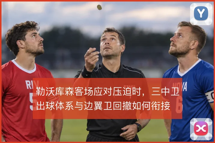 勒沃库森客场应对压迫时，三中卫出球体系与边翼卫回撤如何衔接