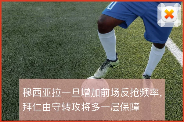 穆西亚拉一旦增加前场反抢频率，拜仁由守转攻将多一层保障