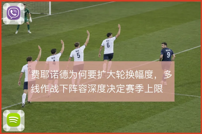 费耶诺德为何要扩大轮换幅度，多线作战下阵容深度决定赛季上限