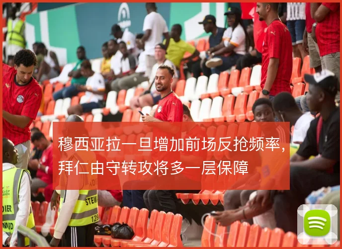 穆西亚拉一旦增加前场反抢频率，拜仁由守转攻将多一层保障