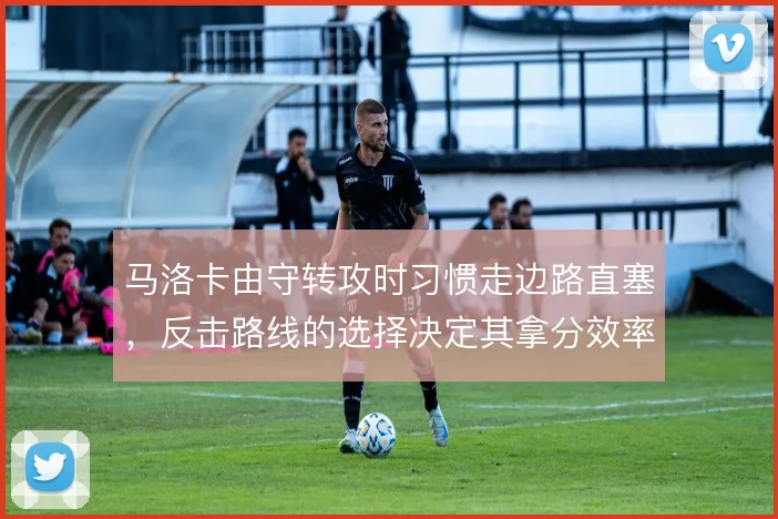 马洛卡由守转攻时习惯走边路直塞,反击路线的选择决定其拿分效率