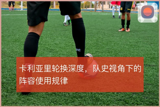 卡利亚里轮换深度，队史视角下的阵容使用规律