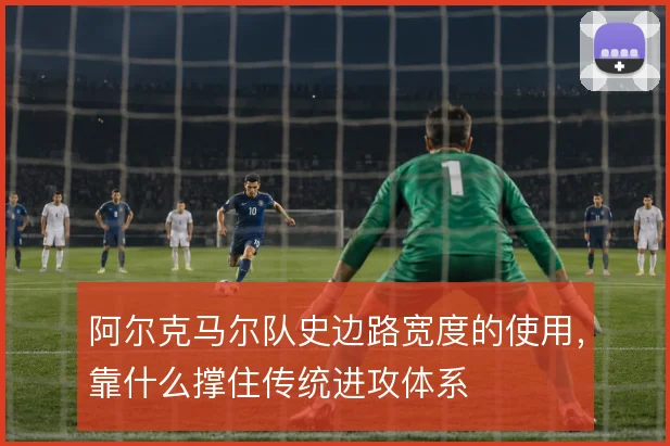 阿尔克马尔队史边路宽度的使用，靠什么撑住传统进攻体系