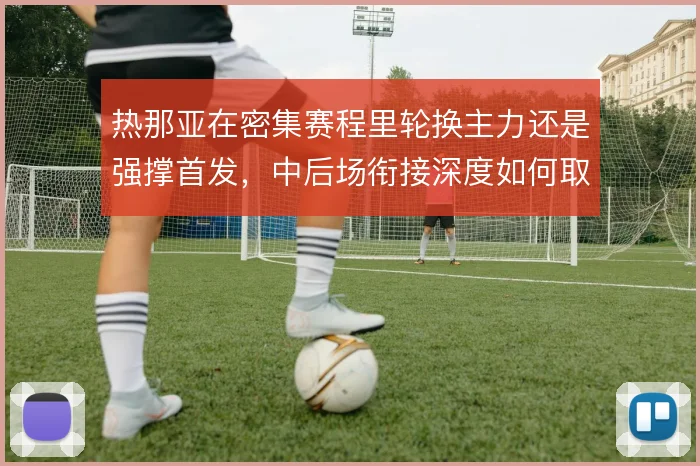 热那亚在密集赛程里轮换主力还是强撑首发，中后场衔接深度如何取舍