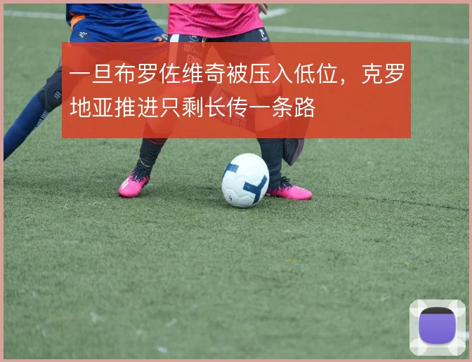一旦布罗佐维奇被压入低位,克罗地亚推进只剩长传一条路
