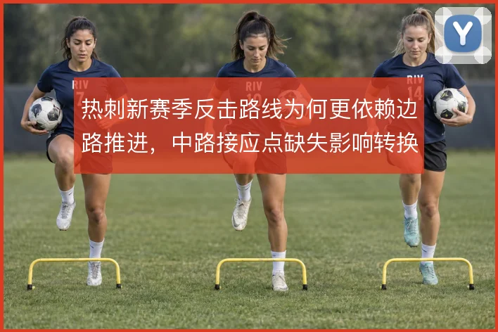热刺新赛季反击路线为何更依赖边路推进，中路接应点缺失影响转换质量