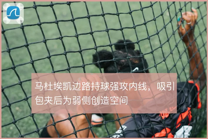 马杜埃凯边路持球强攻内线,吸引包夹后为弱侧创造空间