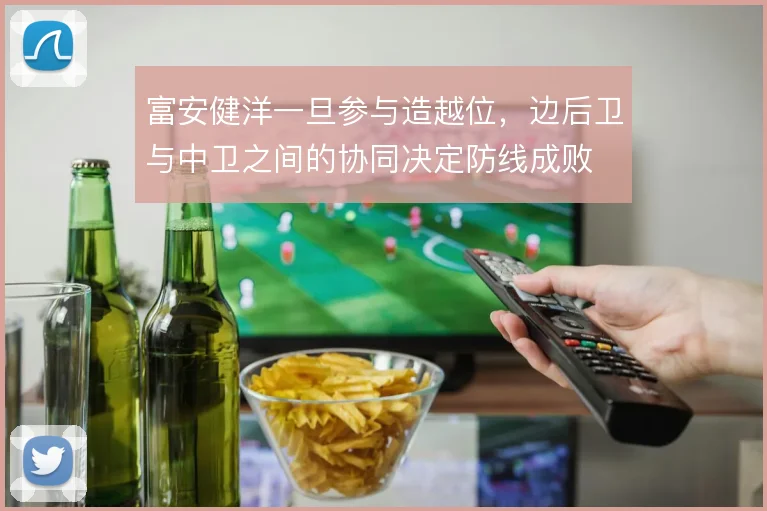富安健洋一旦参与造越位，边后卫与中卫之间的协同决定防线成败